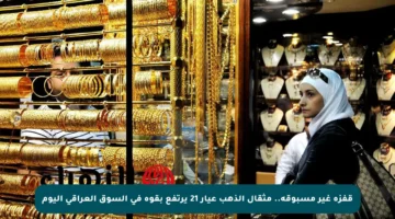 قفزة غير مسبوقة.. مثقال الذهب عيار 21 يرتفع بقوة في السوق العراقي اليوم